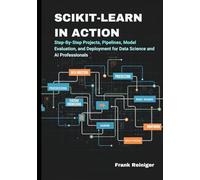 Scikit-Learn in Action: Build Intelligent ML Systems with Python: Step-By-Step Projects, Pipelines, Model Evaluation, and Deployment for Data Science and AI Professionals