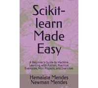 Scikit-learn Made Easy: A Beginner's Guide to Machine Learning with Python, Practical Examples, Mini Projects, and Exercises