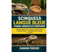 SCINQUES À LANGUE BLEUE COMME ANIMAUX DE COMPAGNIE: Un guide complet sur les soins, l'alimentation, le comportement, l'aménagement de l'habitat et la santé