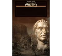 Scipione l"aficano: il vincitore di Annibale (i grandi condottieri della storia antica)