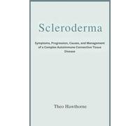 SCLERODERMA: Symptoms, Progression, Causes, and Management of a Complex Autoimmune Connective Tissue Disease