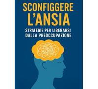 Sconfiggere l'Ansia: Strategie per liberarsi dalle preoccupazioni