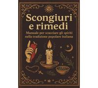 Scongiuri e rimedi. Manuale per scacciare gli spiriti nella tradizione italiana.