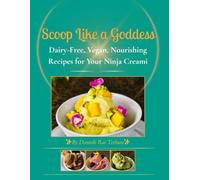 Scoop Like a Goddess: Dairy-Free, Vegan, Nourishing Recipes for Your Ninja Creami