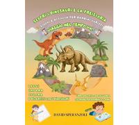 Scopri i Dinosauri e la Preistoria: Giochi e attività per Bambini Curiosi (VIAGGIO NEL TEMPO PER BAMBINI)