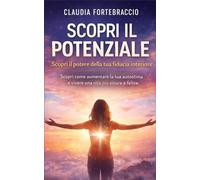 Scopri il Potenziale - Scopri il potere della tua fiducia interiore: Scopri come aumentare la tua autostima e vivere una vita più sicura e felice.