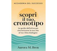 Scopri il tuo cronotipo: Il manuale per vivere al ritmo giusto