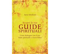 Scopri le tue guide spirituali: Come dialogare con il tuo team spirituale e vivere felice