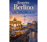 Scoprire Berlino: Un Viaggio tra Storia e Modernità (Città del Mondo , un viaggio tra storia e modernità)