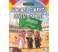 Scoprire l’Arabia Saudita divertendosi: Un viaggio educativo e divertente tra cultura, storia, cucina, leggende e tradizioni dell’Arabia Saudita