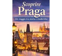 Scoprire Praga: Un viaggio tra Storia e Modernità (Città del Mondo , un viaggio tra storia e modernità)