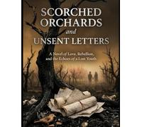 Scorched Orchards and Unsent Letters: A Novel of Love, Rebellion, and the Echoes of a Lost Youth
