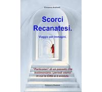 Scorci Recanatesi. Viaggio per Immagini.: Particolari di un passato che testimoniano i periodi storici in cui la Città si è evoluta.