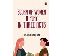 Scorn of Women A Play In Three Acts