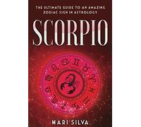 Scorpio: The Ultimate Guide to an Amazing Zodiac Sign in Astrology: 2 (Zodiac Signs)