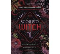Scorpio Witch: Unlock the Magic of Your Sun Sign; Summoning the Deep Mysteries (The Witch's Sun Sign Series)
