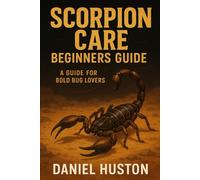 SCORPION CARE BEGINNERS GUIDE: A Guide for Bold Bug Lovers