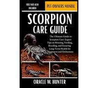 SCORPION CARE GUIDE: The Ultimate Guide to Scorpion Care: Expert Tips on Housing, Feeding, Breeding, and Ensuring Long-Term Health for Beginners and Enthusiasts.