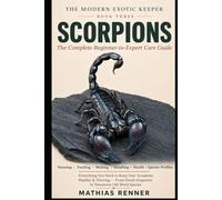 SCORPIONS: The Complete Beginner-to-Expert Care Guide: Housing, Feeding, Molting, Handling, Health, and Species-by-Species Profiles from Docile ... World Scorpions (The Modern Exotic Keeper)