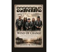 SCORPIONS: Wind Of Change - Brotherhood, Reinvention, And The Rock Anthems That Shook The World