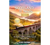 Scotland by Train 2026: The Complete Scenic Rail Travel Guide to the Highlands, Edinburgh, Glasgow & Hidden Routes :Routes, Passes, Maps, Money Tips, and Insider Secrets for Exploring Scotland by Rai