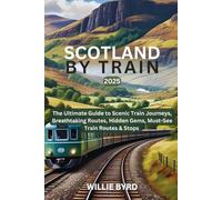 SCOTLAND by TRAIN: The Ultimate Guide to Scenic Train Journeys, Breathtaking Routes, Hidden Gems, Must-See Train Routes & Stops