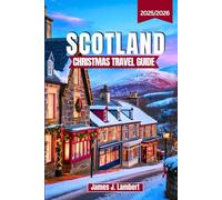 SCOTLAND CHRISTMAS TRAVEL GUIDE 2025/2026: Magical Winter Festivals, Hogmanay, Christmas Markets & Holiday Traditions with Itineraries, Insider Tips & Must-See Destinations