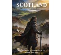 SCOTLAND: FROM ANCIENT ORIGINS TO THE MODERN NATION: Kings, Clans, Empire, and Identity Through the Ages