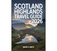 SCOTLAND HIGHLANDS TRAVEL GUIDE 2026: Trips, Isle of Skye, Scenic Routes, Historic Sites, Nature Stops, and Flexible Travel Itineraries