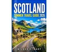 SCOTLAND SUMMER TRAVEL GUIDE 2026: Everything You Need for an Unforgettable Summer Journey with Highland Castles, Island Escapes, Scenic Rail Routes, Coastal Villages, and Easy-to-Follow Itineraries
