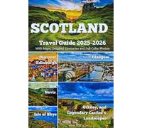 SCOTLAND TRAVEL GUIDE 2025-2026: Discover Edinburgh, Glasgow, Ben Nevis, Isle of Skye, Orkney, and Legendary Castles & Landscapes - With Maps, Itineraries, and Full-Color Photos