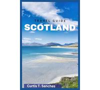 SCOTLAND TRAVEL GUIDE 2025: A Complete Manual On Everything You Need To Know On The Adventure To Scotland ( Incuding Natural Wonders And Top Attractions.)