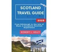 Scotland Travel Guide 2025: From Edinburgh to the Isle of Skye: A Complete Scottish Experience