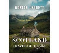 SCOTLAND TRAVEL GUIDE 2025: Insider Guidance, Detailed Maps, Trip Plans, Handy Tips, and Little-Known Gems for an Unforgettable Journey