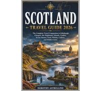 Scotland Travel Guide 2026: A Complete Travel Companion to Edinburgh, Glasgow, the Highlands, Islands, Castles, Scenic Road Trips, Local Food, Hidden Gems, and First-Time Visitor Tips