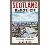 SCOTLAND TRAVEL GUIDE 2026: Discovering the Heart of Scotland Through History, Landscapes, Culture, and Adventure