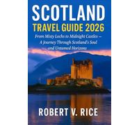 Scotland Travel Guide 2026: From Misty Lochs to Midnight Castles - A Journey Through Scotland’s Soul, Edinburg and Untamed Horizons