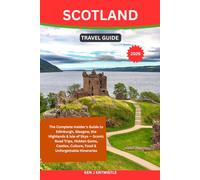 SCOTLAND TRAVEL GUIDE 2026: The Complete Insider’s Guide to Edinburgh, Glasgow, the Highlands & Isle of Skye - Scenic Road Trips, Hidden Gems, Castles, Culture, Food & Unforgettable Itineraries