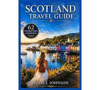 Scotland Travel Guide: 62 Experiences in Glasgow, Edinburgh, Isle of Skye and the Highlands, Curated Itineraries for an Unforgettable Trip