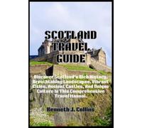 SCOTLAND TRAVEL GUIDE: Discover Scotland's Rich History, Breathtaking Landscapes, Vibrant Cities, Ancient Castles, And Unique Culture In This Comprehensive Travel Manual.