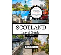 SCOTLAND TRAVEL GUIDE: Explore Scotland’s Castles, Highlands, Whisky Trails, Lochs, Islands, Culture & Hidden Adventures in Timeless Landscapes