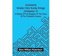 Scotland Under Her Early Kings (Volume 1): A History Of The Kingdom To The Close Of The Thirteenth Century