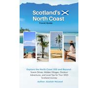 Scotland's North Coast Travel Guide: Explore the North Coast 500 and Beyond: Scenic Drives, Hidden Villages, Outdoor Adventures, and Local Tips for Your 2025 Scotland Journey