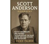 SCOTT ANDERSON BIOGRAPHY: Scott Anderson Uncovered: The Man Behind The Quiet Americans and Modern War Reporting