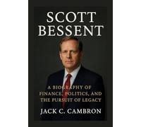 SCOTT BESSENT: A Biography Of Finance, Politics, And The Pursuit Of Legacy