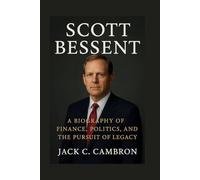 SCOTT BESSENT: A Biography Of Finance, Politics, And The Pursuit Of Legacy