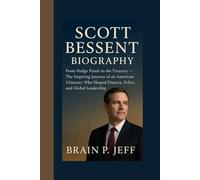 SCOTT BESSENT BIOGRAPHY: From Hedge Funds to the Treasury - The Inspiring Journey of an American Visionary Who Shaped Finance, Policy, and Global Leadership