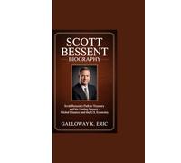 SCOTT BESSENT BIOGRAPHY: “Scott Bessent’s Path to Treasury and his Lasting Impact - Global Finance and the U.S Economy”
