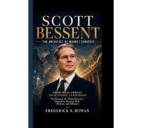 SCOTT BESSENT- THE ARCHITECT OF MARKET STRATEGY: From Wall Street to Economic Leadership - The Journey of a Global Investor Shaped by Strategy, Risk, Markets, and Influence