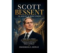 SCOTT BESSENT- THE ARCHITECT OF MARKET STRATEGY: From Wall Street to Economic Leadership - The Journey of a Global Investor Shaped by Strategy, Risk, Markets, and Influence